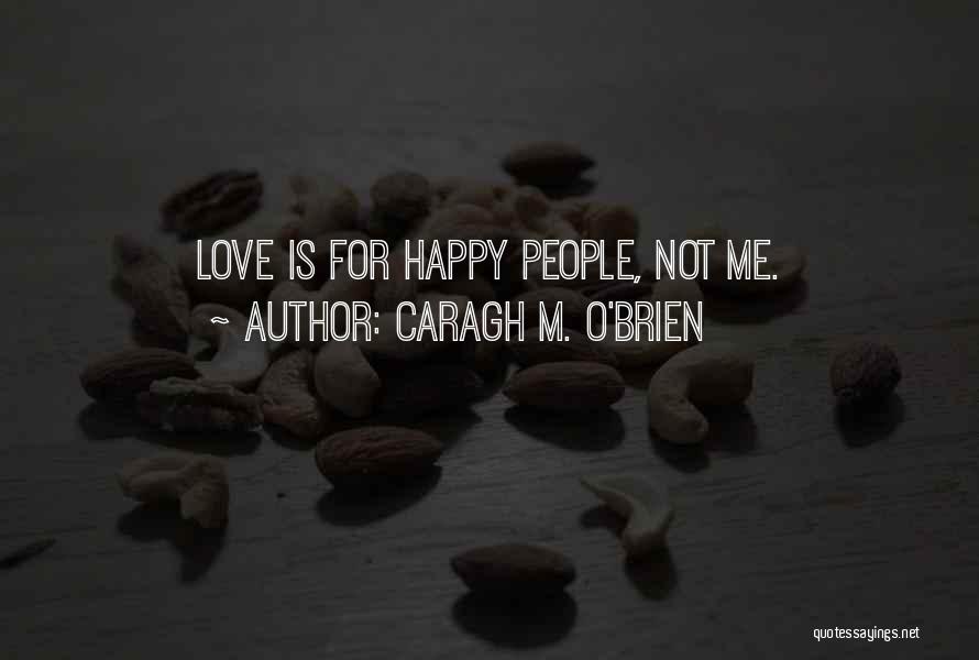 Caragh M. O'Brien Quotes: Love Is For Happy People, Not Me.