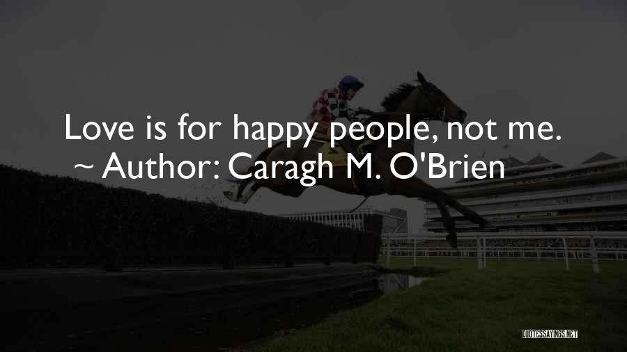 Caragh M. O'Brien Quotes: Love Is For Happy People, Not Me.
