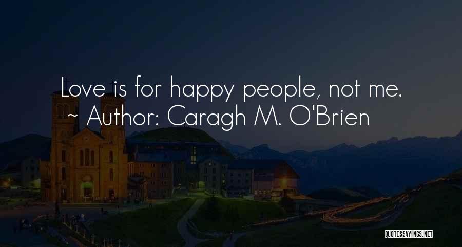 Caragh M. O'Brien Quotes: Love Is For Happy People, Not Me.