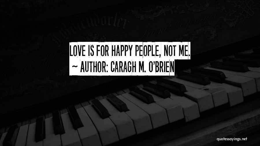 Caragh M. O'Brien Quotes: Love Is For Happy People, Not Me.