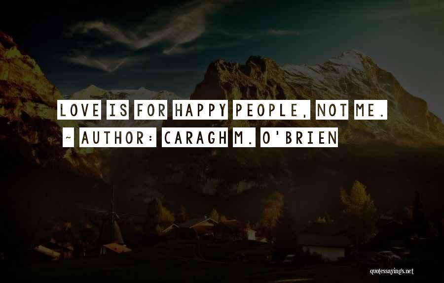 Caragh M. O'Brien Quotes: Love Is For Happy People, Not Me.