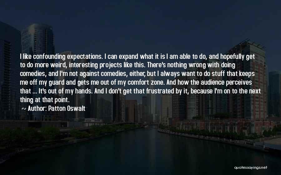 Patton Oswalt Quotes: I Like Confounding Expectations. I Can Expand What It Is I Am Able To Do, And Hopefully Get To Do