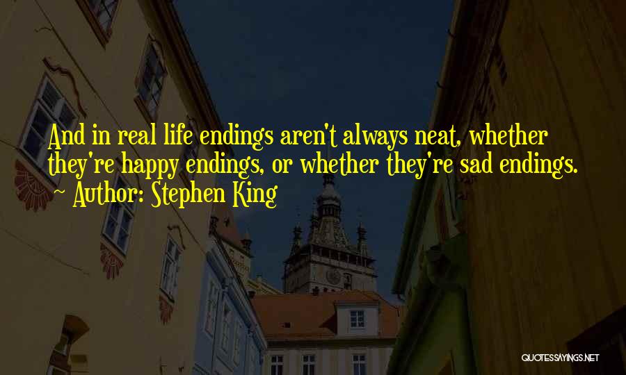 Stephen King Quotes: And In Real Life Endings Aren't Always Neat, Whether They're Happy Endings, Or Whether They're Sad Endings.