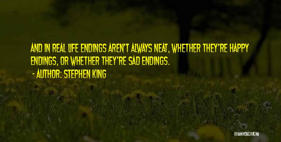 Stephen King Quotes: And In Real Life Endings Aren't Always Neat, Whether They're Happy Endings, Or Whether They're Sad Endings.