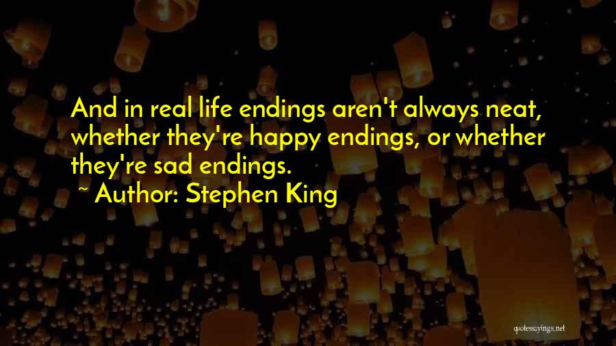 Stephen King Quotes: And In Real Life Endings Aren't Always Neat, Whether They're Happy Endings, Or Whether They're Sad Endings.