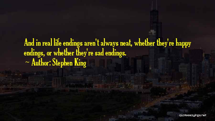 Stephen King Quotes: And In Real Life Endings Aren't Always Neat, Whether They're Happy Endings, Or Whether They're Sad Endings.