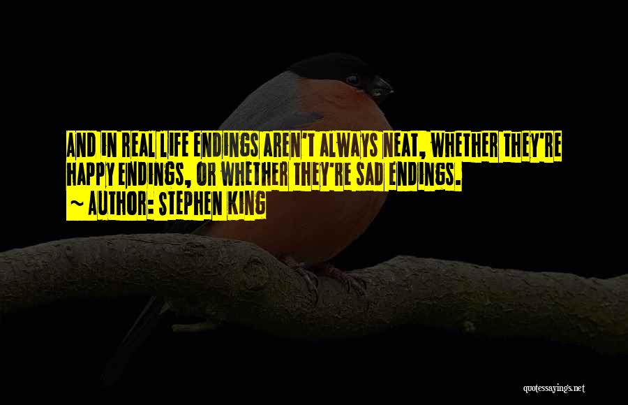 Stephen King Quotes: And In Real Life Endings Aren't Always Neat, Whether They're Happy Endings, Or Whether They're Sad Endings.