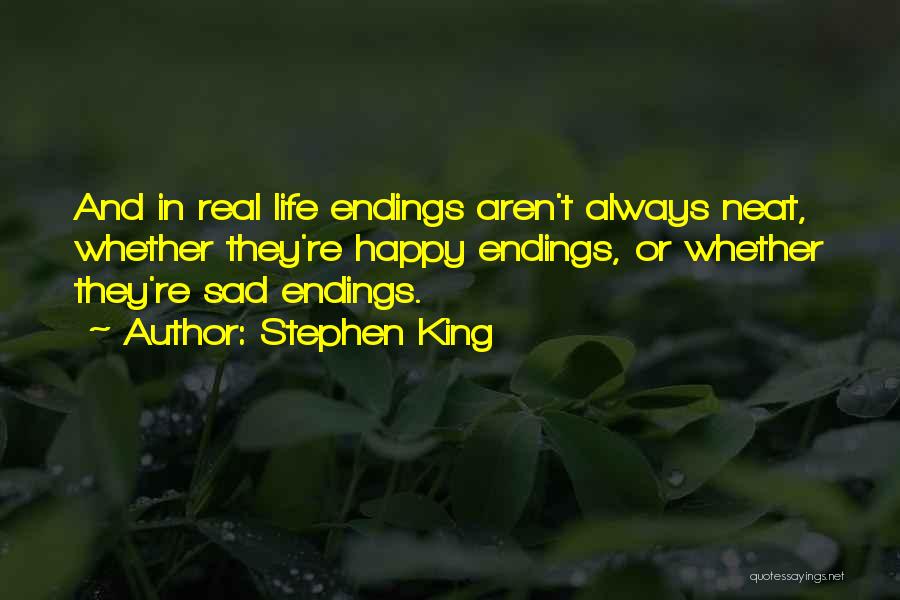 Stephen King Quotes: And In Real Life Endings Aren't Always Neat, Whether They're Happy Endings, Or Whether They're Sad Endings.