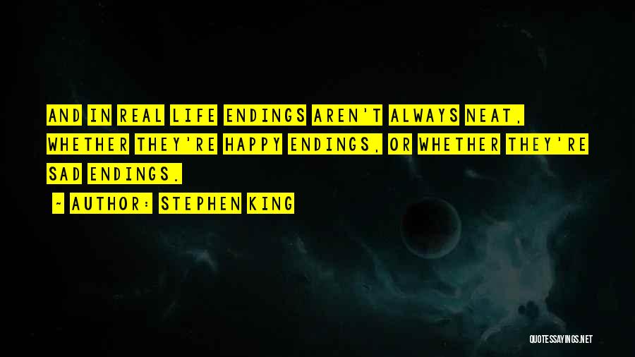 Stephen King Quotes: And In Real Life Endings Aren't Always Neat, Whether They're Happy Endings, Or Whether They're Sad Endings.