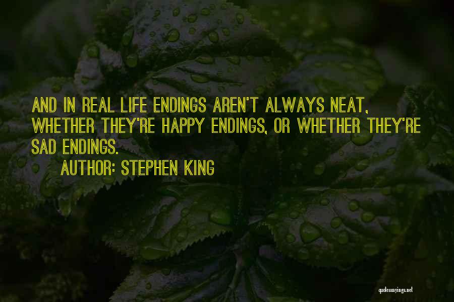 Stephen King Quotes: And In Real Life Endings Aren't Always Neat, Whether They're Happy Endings, Or Whether They're Sad Endings.