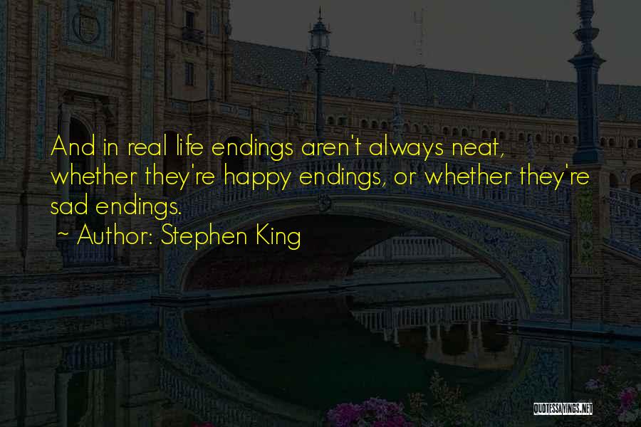 Stephen King Quotes: And In Real Life Endings Aren't Always Neat, Whether They're Happy Endings, Or Whether They're Sad Endings.