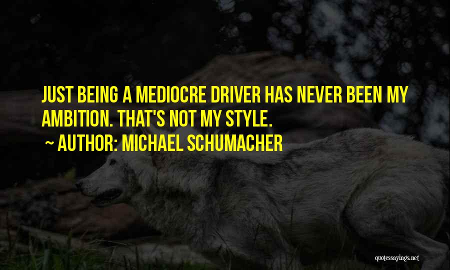 Michael Schumacher Quotes: Just Being A Mediocre Driver Has Never Been My Ambition. That's Not My Style.