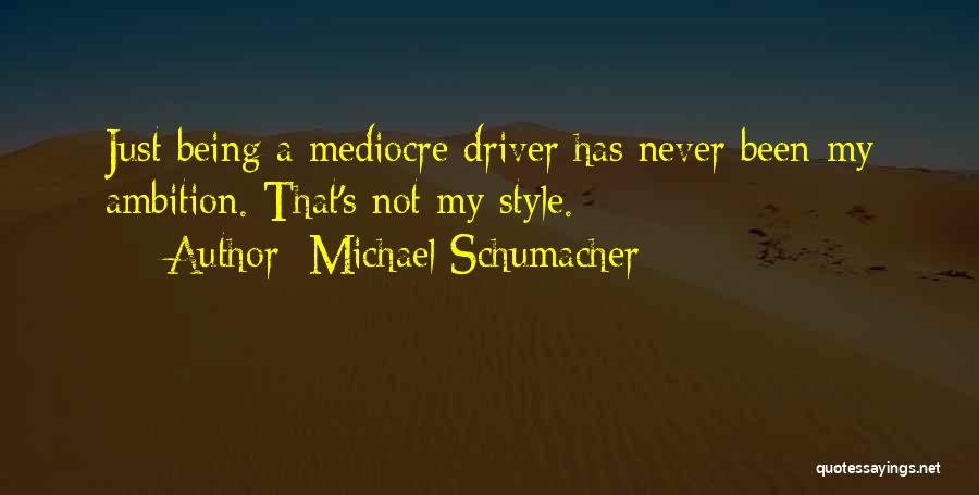 Michael Schumacher Quotes: Just Being A Mediocre Driver Has Never Been My Ambition. That's Not My Style.