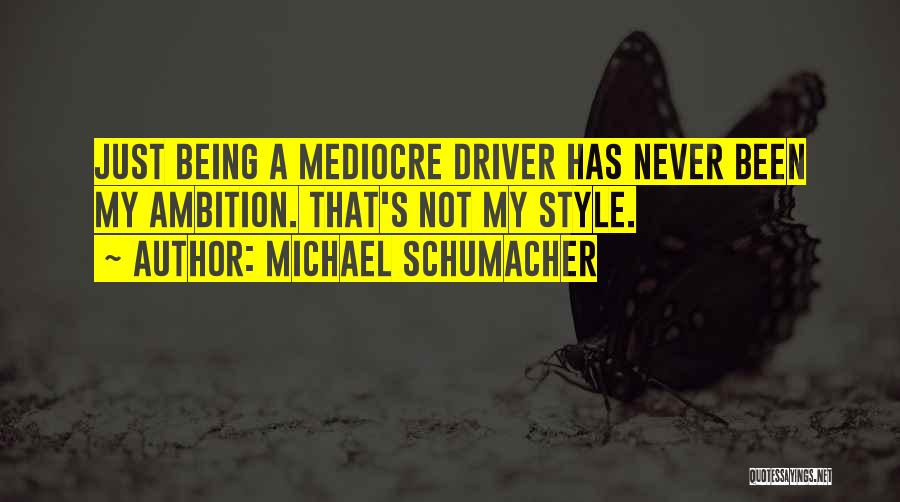 Michael Schumacher Quotes: Just Being A Mediocre Driver Has Never Been My Ambition. That's Not My Style.