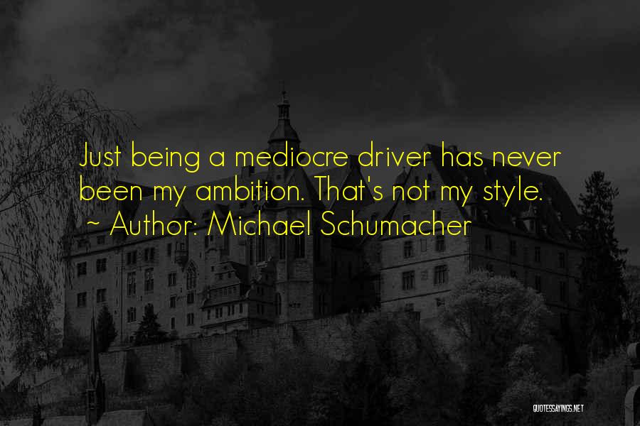 Michael Schumacher Quotes: Just Being A Mediocre Driver Has Never Been My Ambition. That's Not My Style.