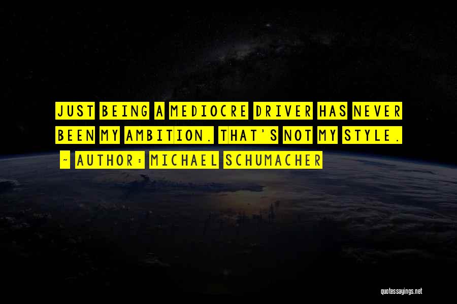 Michael Schumacher Quotes: Just Being A Mediocre Driver Has Never Been My Ambition. That's Not My Style.