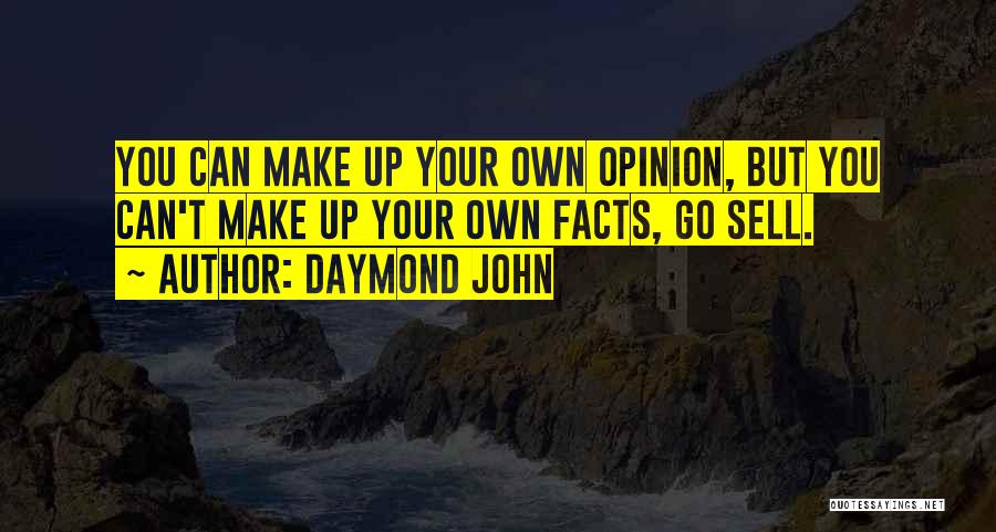 Daymond John Quotes: You Can Make Up Your Own Opinion, But You Can't Make Up Your Own Facts, Go Sell.