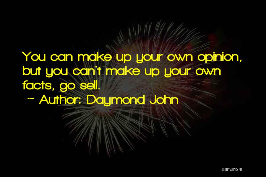 Daymond John Quotes: You Can Make Up Your Own Opinion, But You Can't Make Up Your Own Facts, Go Sell.