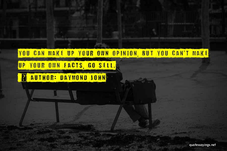 Daymond John Quotes: You Can Make Up Your Own Opinion, But You Can't Make Up Your Own Facts, Go Sell.