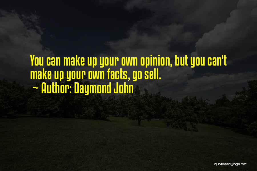 Daymond John Quotes: You Can Make Up Your Own Opinion, But You Can't Make Up Your Own Facts, Go Sell.