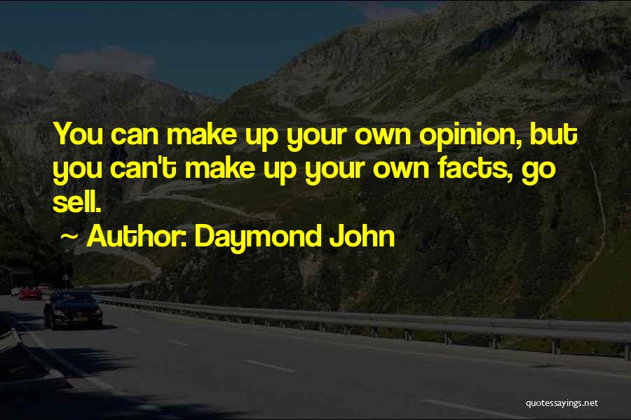 Daymond John Quotes: You Can Make Up Your Own Opinion, But You Can't Make Up Your Own Facts, Go Sell.