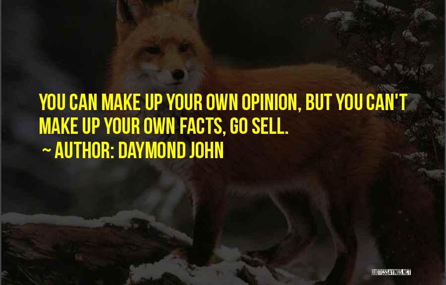 Daymond John Quotes: You Can Make Up Your Own Opinion, But You Can't Make Up Your Own Facts, Go Sell.