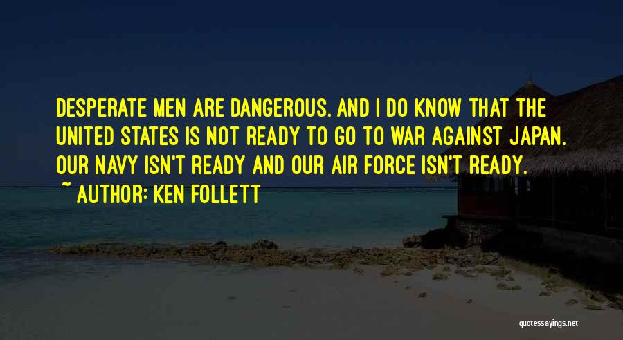 Ken Follett Quotes: Desperate Men Are Dangerous. And I Do Know That The United States Is Not Ready To Go To War Against