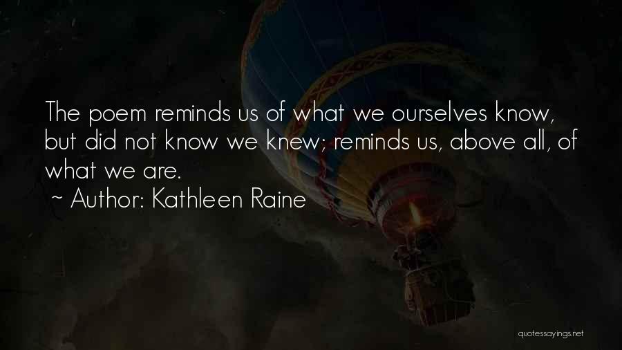 Kathleen Raine Quotes: The Poem Reminds Us Of What We Ourselves Know, But Did Not Know We Knew; Reminds Us, Above All, Of