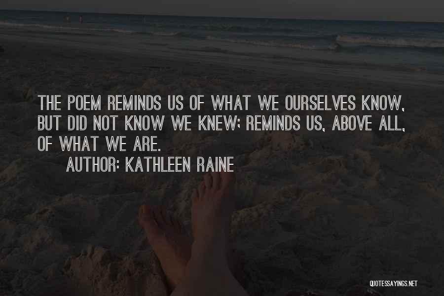 Kathleen Raine Quotes: The Poem Reminds Us Of What We Ourselves Know, But Did Not Know We Knew; Reminds Us, Above All, Of