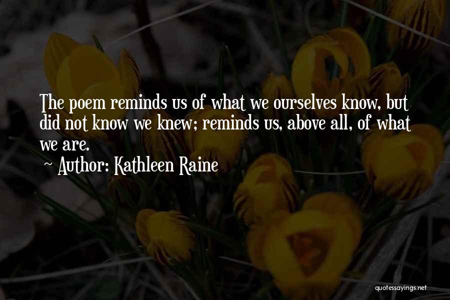 Kathleen Raine Quotes: The Poem Reminds Us Of What We Ourselves Know, But Did Not Know We Knew; Reminds Us, Above All, Of