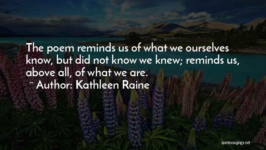 Kathleen Raine Quotes: The Poem Reminds Us Of What We Ourselves Know, But Did Not Know We Knew; Reminds Us, Above All, Of