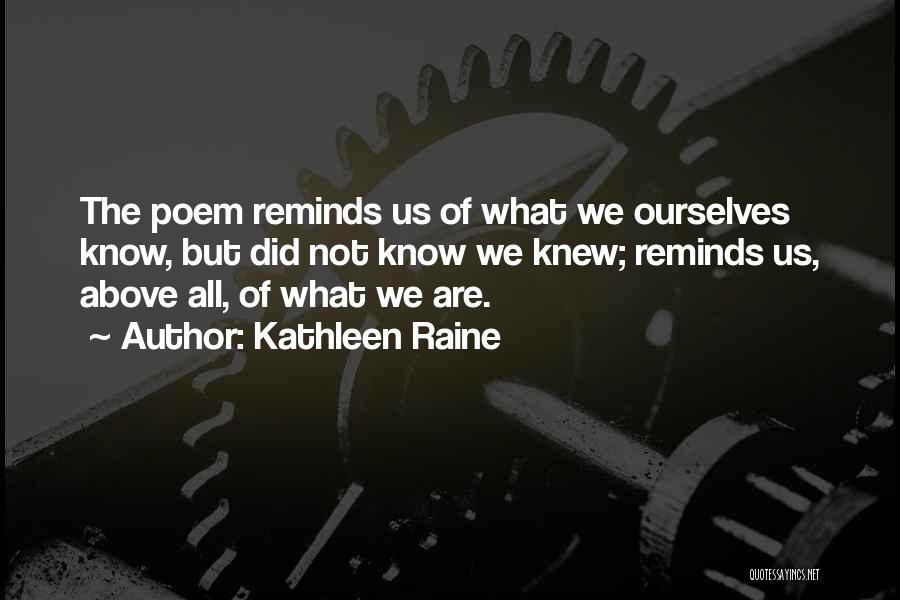 Kathleen Raine Quotes: The Poem Reminds Us Of What We Ourselves Know, But Did Not Know We Knew; Reminds Us, Above All, Of