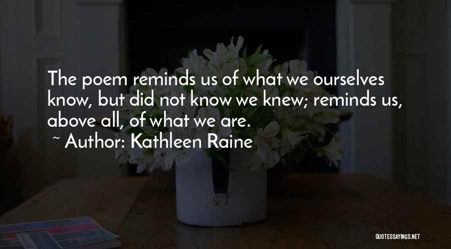 Kathleen Raine Quotes: The Poem Reminds Us Of What We Ourselves Know, But Did Not Know We Knew; Reminds Us, Above All, Of