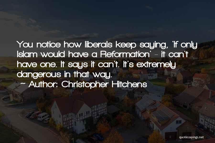 Christopher Hitchens Quotes: You Notice How Liberals Keep Saying, 'if Only Islam Would Have A Reformation' - It Can't Have One. It Says