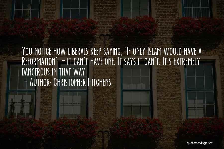 Christopher Hitchens Quotes: You Notice How Liberals Keep Saying, 'if Only Islam Would Have A Reformation' - It Can't Have One. It Says