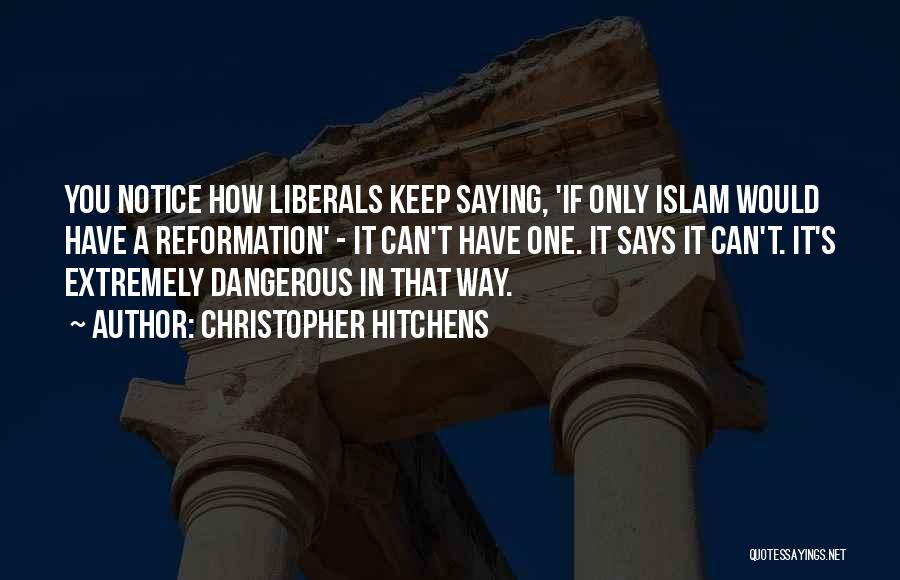 Christopher Hitchens Quotes: You Notice How Liberals Keep Saying, 'if Only Islam Would Have A Reformation' - It Can't Have One. It Says