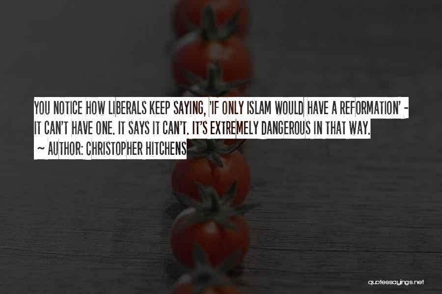 Christopher Hitchens Quotes: You Notice How Liberals Keep Saying, 'if Only Islam Would Have A Reformation' - It Can't Have One. It Says