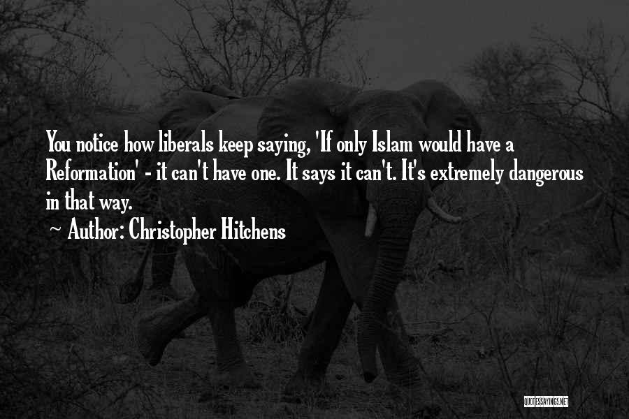 Christopher Hitchens Quotes: You Notice How Liberals Keep Saying, 'if Only Islam Would Have A Reformation' - It Can't Have One. It Says