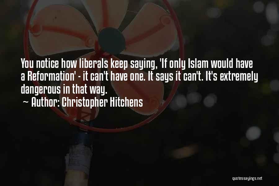 Christopher Hitchens Quotes: You Notice How Liberals Keep Saying, 'if Only Islam Would Have A Reformation' - It Can't Have One. It Says