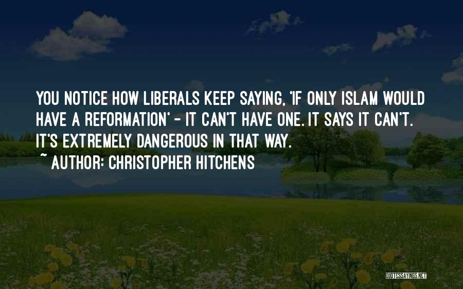 Christopher Hitchens Quotes: You Notice How Liberals Keep Saying, 'if Only Islam Would Have A Reformation' - It Can't Have One. It Says