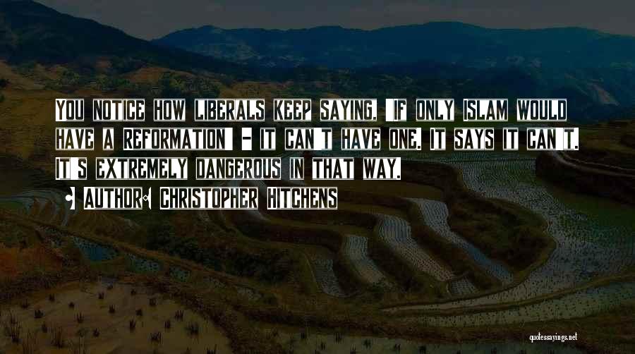 Christopher Hitchens Quotes: You Notice How Liberals Keep Saying, 'if Only Islam Would Have A Reformation' - It Can't Have One. It Says