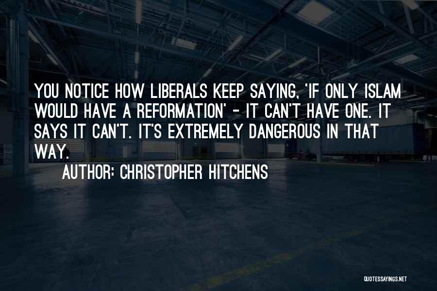 Christopher Hitchens Quotes: You Notice How Liberals Keep Saying, 'if Only Islam Would Have A Reformation' - It Can't Have One. It Says