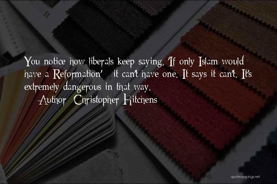 Christopher Hitchens Quotes: You Notice How Liberals Keep Saying, 'if Only Islam Would Have A Reformation' - It Can't Have One. It Says