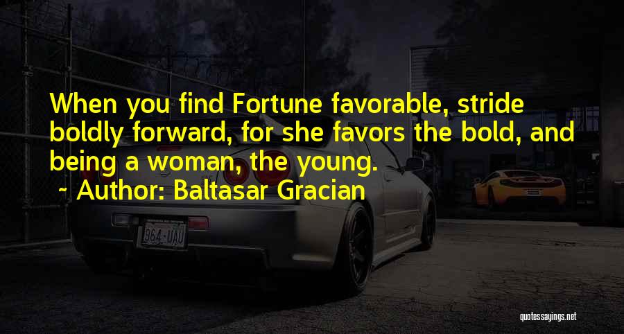 Baltasar Gracian Quotes: When You Find Fortune Favorable, Stride Boldly Forward, For She Favors The Bold, And Being A Woman, The Young.