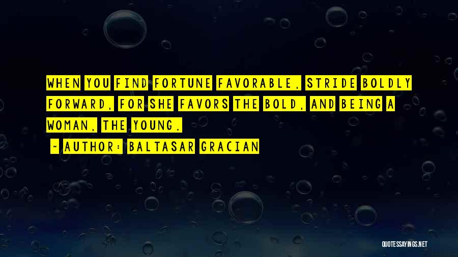 Baltasar Gracian Quotes: When You Find Fortune Favorable, Stride Boldly Forward, For She Favors The Bold, And Being A Woman, The Young.