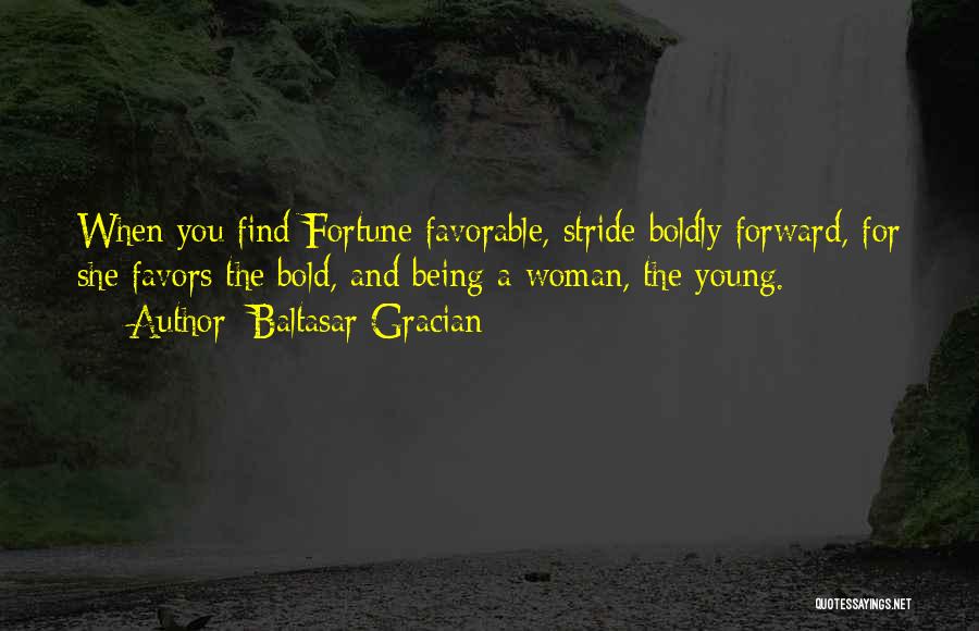 Baltasar Gracian Quotes: When You Find Fortune Favorable, Stride Boldly Forward, For She Favors The Bold, And Being A Woman, The Young.