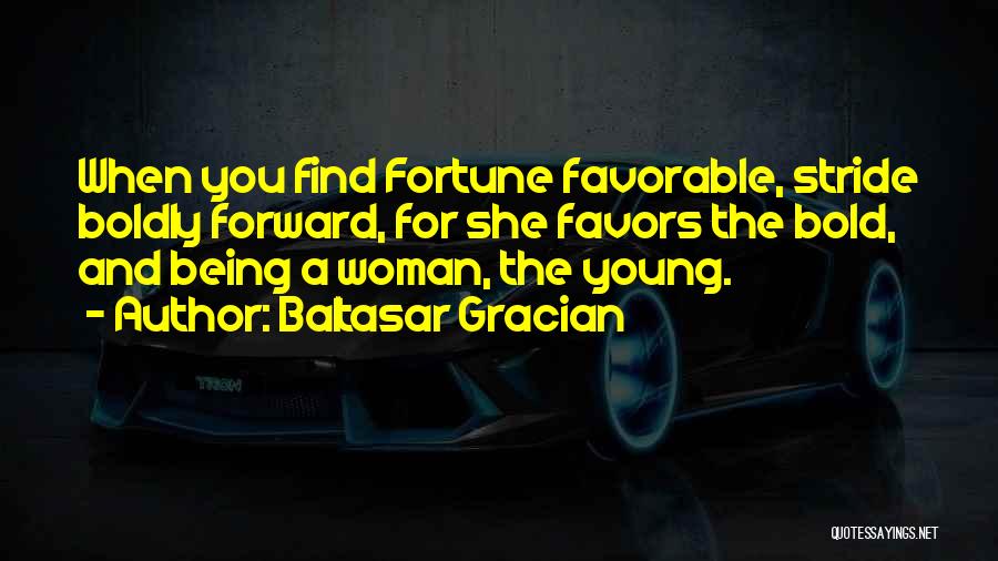 Baltasar Gracian Quotes: When You Find Fortune Favorable, Stride Boldly Forward, For She Favors The Bold, And Being A Woman, The Young.