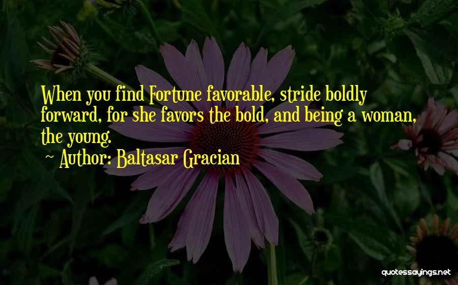 Baltasar Gracian Quotes: When You Find Fortune Favorable, Stride Boldly Forward, For She Favors The Bold, And Being A Woman, The Young.