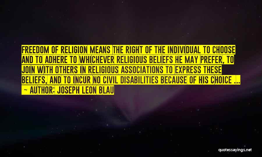 Joseph Leon Blau Quotes: Freedom Of Religion Means The Right Of The Individual To Choose And To Adhere To Whichever Religious Beliefs He May