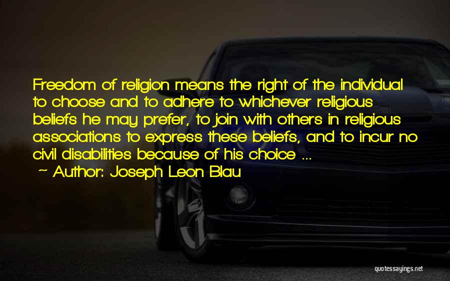 Joseph Leon Blau Quotes: Freedom Of Religion Means The Right Of The Individual To Choose And To Adhere To Whichever Religious Beliefs He May